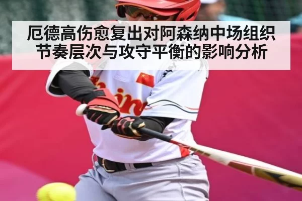 厄德高伤愈复出对阿森纳中场组织节奏层次与攻守平衡的影响分析