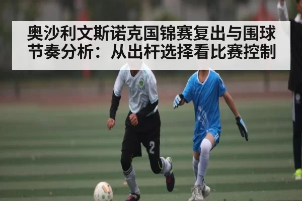 奥沙利文斯诺克国锦赛复出与围球节奏分析：从出杆选择看比赛控制
